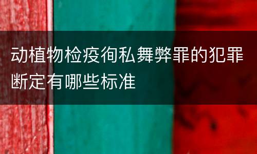 动植物检疫徇私舞弊罪的犯罪断定有哪些标准