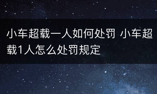 小车超载一人如何处罚 小车超载1人怎么处罚规定