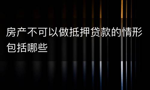 房产不可以做抵押贷款的情形包括哪些