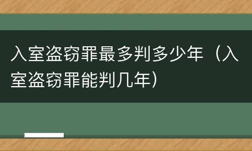 入室盗窃罪最多判多少年（入室盗窃罪能判几年）
