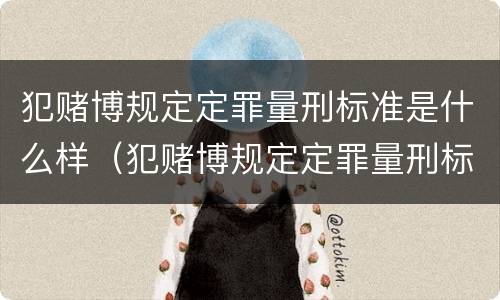 犯赌博规定定罪量刑标准是什么样（犯赌博规定定罪量刑标准是什么样的）