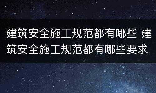 建筑安全施工规范都有哪些 建筑安全施工规范都有哪些要求