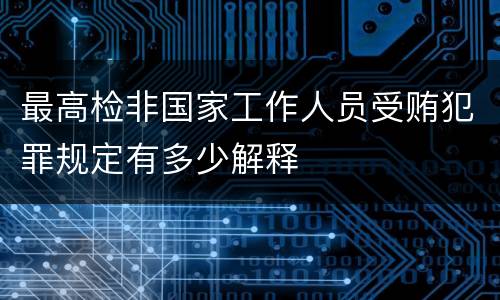 最高检非国家工作人员受贿犯罪规定有多少解释