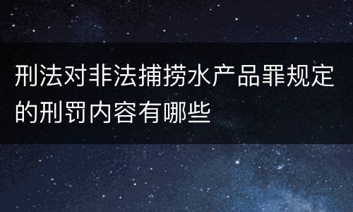 刑法对非法捕捞水产品罪规定的刑罚内容有哪些