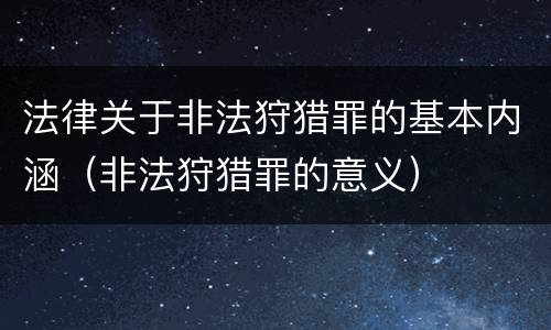 法律关于非法狩猎罪的基本内涵（非法狩猎罪的意义）