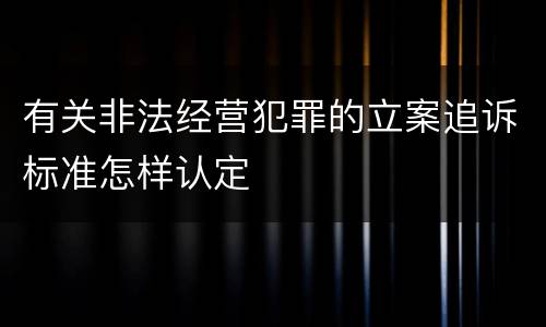 有关非法经营犯罪的立案追诉标准怎样认定