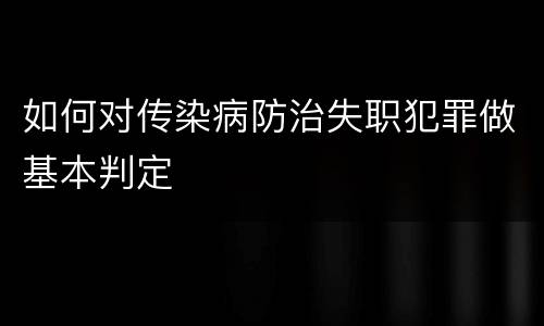 如何对传染病防治失职犯罪做基本判定
