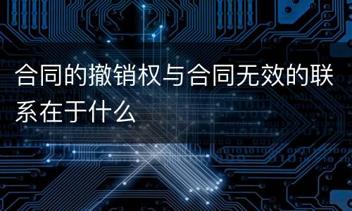 合同的撤销权与合同无效的联系在于什么