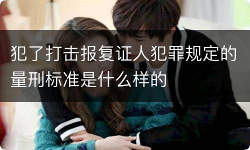 犯了打击报复证人犯罪规定的量刑标准是什么样的