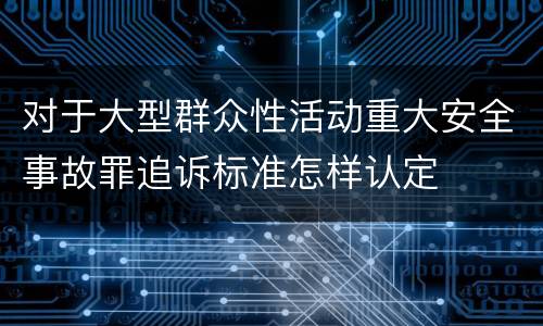 对于大型群众性活动重大安全事故罪追诉标准怎样认定
