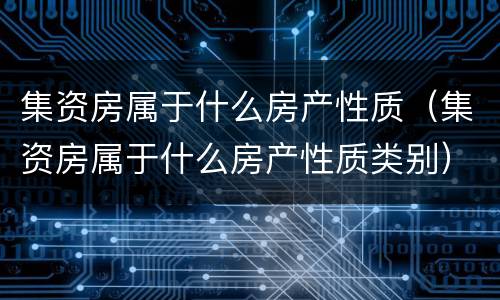集资房属于什么房产性质（集资房属于什么房产性质类别）