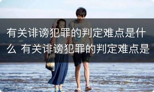 有关诽谤犯罪的判定难点是什么 有关诽谤犯罪的判定难点是什么意思