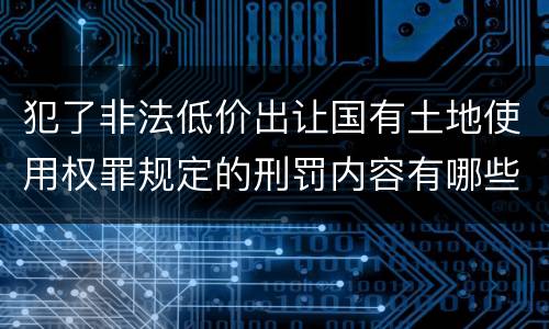 犯了非法低价出让国有土地使用权罪规定的刑罚内容有哪些