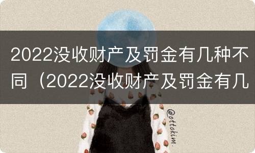 2022没收财产及罚金有几种不同（2022没收财产及罚金有几种不同处罚）