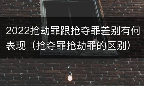 2022抢劫罪跟抢夺罪差别有何表现（抢夺罪抢劫罪的区别）