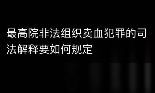 最高院非法组织卖血犯罪的司法解释要如何规定