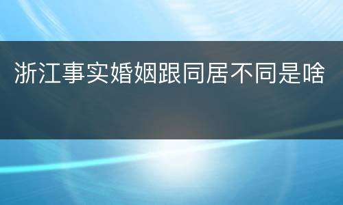 浙江事实婚姻跟同居不同是啥
