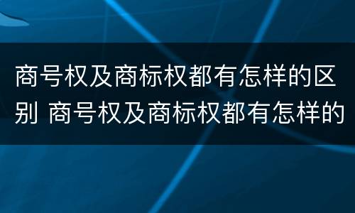 商号权及商标权都有怎样的区别 商号权及商标权都有怎样的区别呢