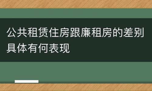 公共租赁住房跟廉租房的差别具体有何表现