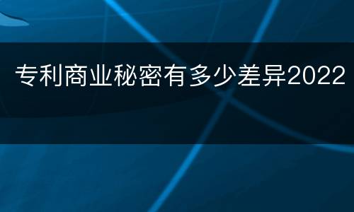 专利商业秘密有多少差异2022