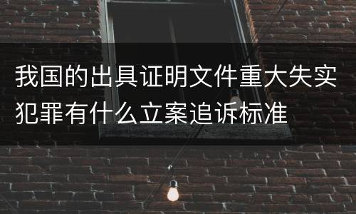 我国的出具证明文件重大失实犯罪有什么立案追诉标准