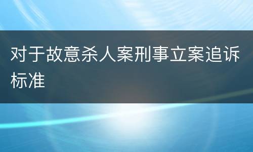 对于故意杀人案刑事立案追诉标准