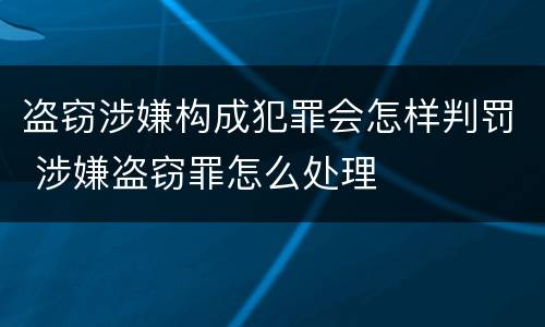 盗窃涉嫌构成犯罪会怎样判罚 涉嫌盗窃罪怎么处理