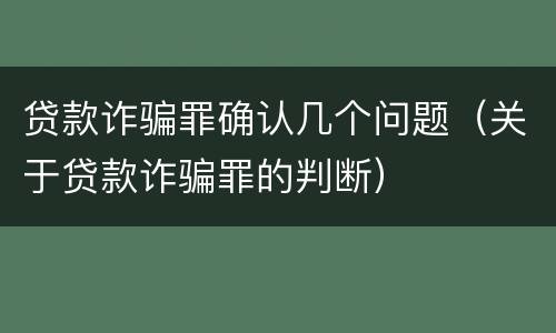 贷款诈骗罪确认几个问题（关于贷款诈骗罪的判断）