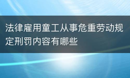法律雇用童工从事危重劳动规定刑罚内容有哪些