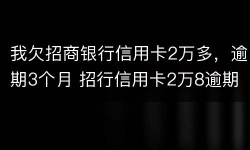 我欠招商银行信用卡2万多，逾期3个月 招行信用卡2万8逾期