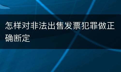 怎样对非法出售发票犯罪做正确断定