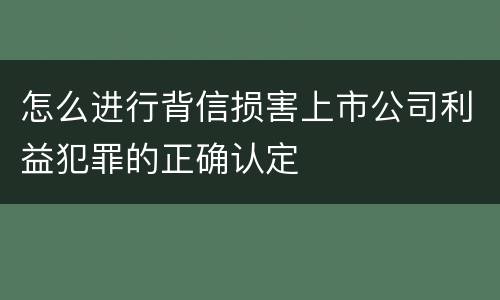 怎么进行背信损害上市公司利益犯罪的正确认定