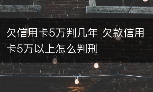 欠信用卡5万判几年 欠款信用卡5万以上怎么判刑