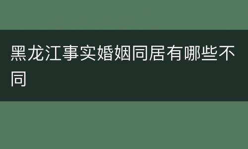 黑龙江事实婚姻同居有哪些不同