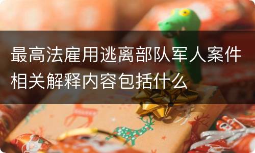 最高法雇用逃离部队军人案件相关解释内容包括什么