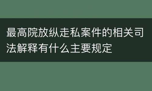 最高院放纵走私案件的相关司法解释有什么主要规定