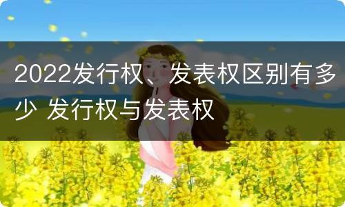 2022发行权、发表权区别有多少 发行权与发表权