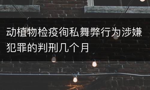 动植物检疫徇私舞弊行为涉嫌犯罪的判刑几个月