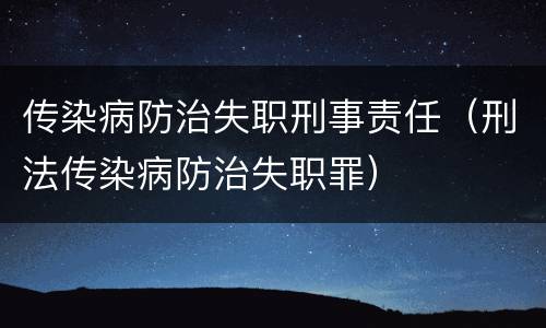 传染病防治失职刑事责任（刑法传染病防治失职罪）