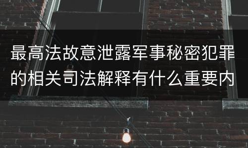 最高法故意泄露军事秘密犯罪的相关司法解释有什么重要内容