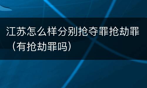 江苏怎么样分别抢夺罪抢劫罪（有抢劫罪吗）