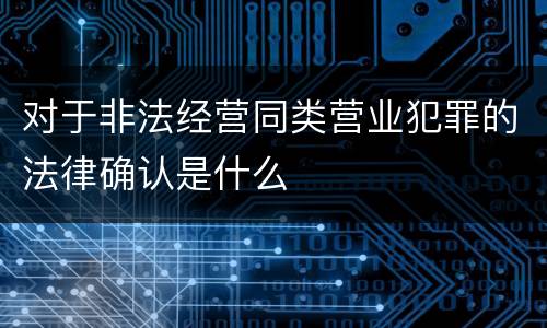 对于非法经营同类营业犯罪的法律确认是什么