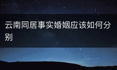 云南同居事实婚姻应该如何分别