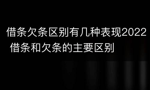 借条欠条区别有几种表现2022 借条和欠条的主要区别