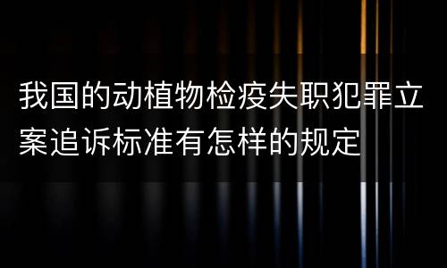 我国的动植物检疫失职犯罪立案追诉标准有怎样的规定