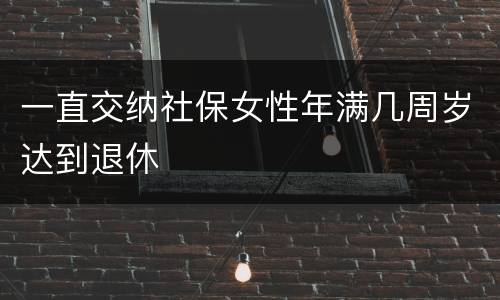 一直交纳社保女性年满几周岁达到退休