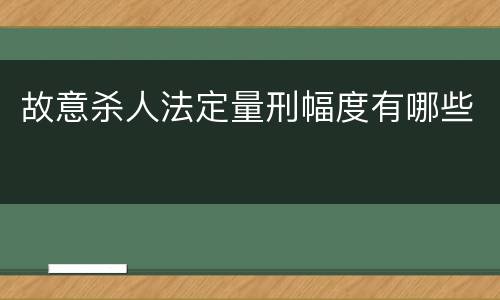 故意杀人法定量刑幅度有哪些