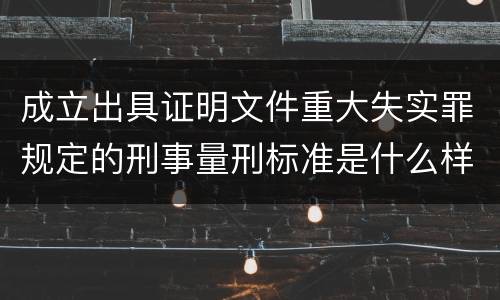 成立出具证明文件重大失实罪规定的刑事量刑标准是什么样的