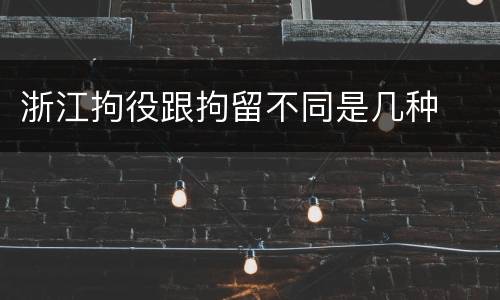 浙江拘役跟拘留不同是几种