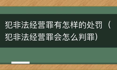 犯非法经营罪有怎样的处罚（犯非法经营罪会怎么判罪）